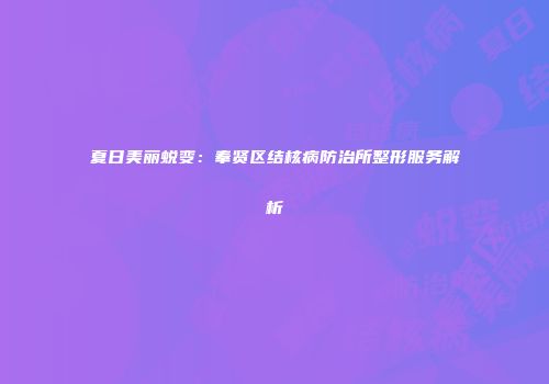 夏日美丽蜕变：奉贤区结核病防治所整形服务解析