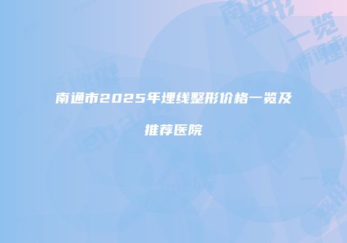南通市2025年埋线整形价格一览及推荐医院