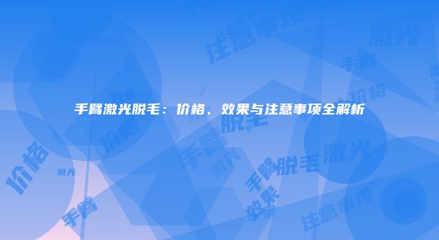 手臂激光脱毛：价格、效果与注意事项全解析