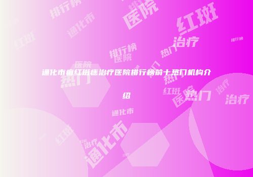 通化市癣红斑痣治疗医院排行榜前十热门机构介绍