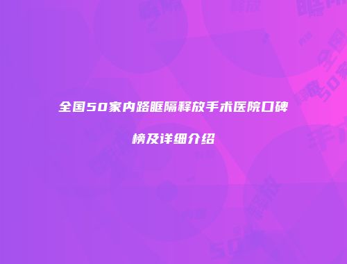 全国50家内路眶隔释放手术医院口碑榜及详细介绍