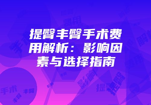 提臀丰臀手术费用解析：影响因素与选择指南