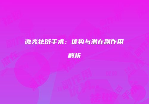 激光祛斑手术：优势与潜在副作用解析