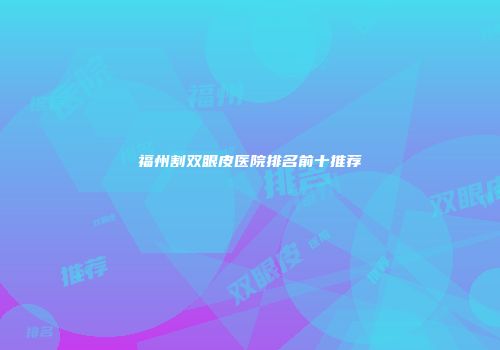 福州割双眼皮医院排名前十推荐