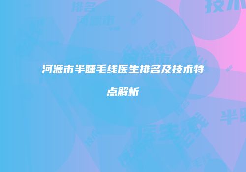 河源市半睫毛线医生排名及技术特点解析