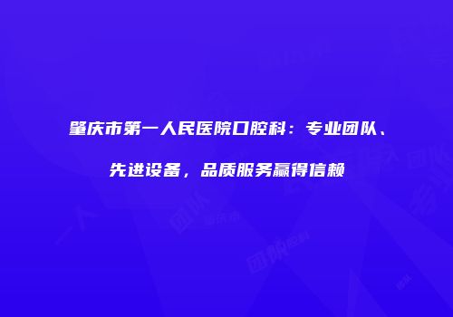 肇庆市第一人民医院口腔科：专业团队、先进设备，品质服务赢得信赖