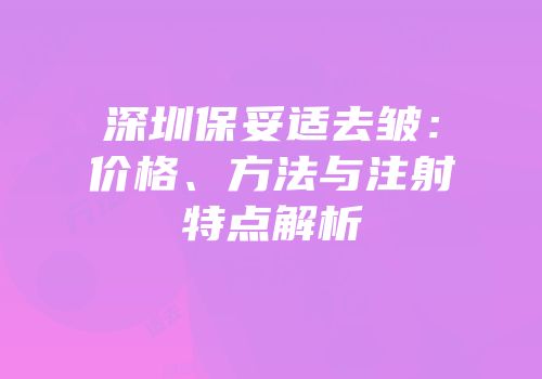 深圳保妥适去皱：价格、方法与注射特点解析