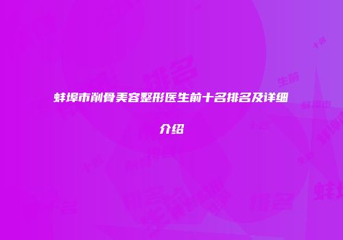 蚌埠市削骨美容整形医生前十名排名及详细介绍