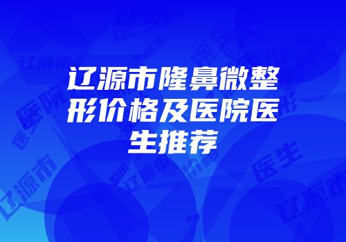 辽源市隆鼻微整形价格及医院医生推荐