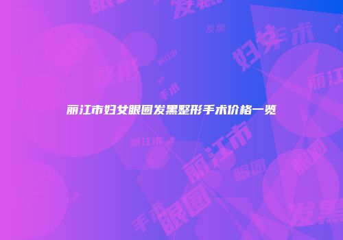 丽江市妇女眼圈发黑整形手术价格一览