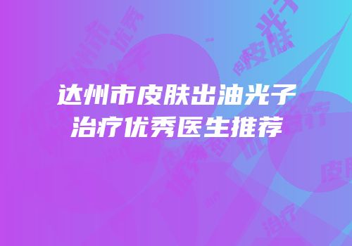 达州市皮肤出油光子治疗优秀医生推荐