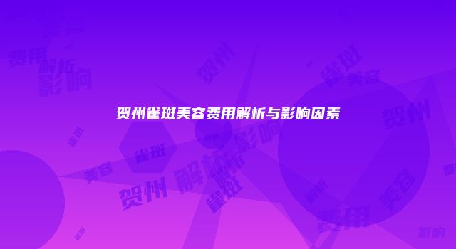 贺州雀斑美容费用解析与影响因素