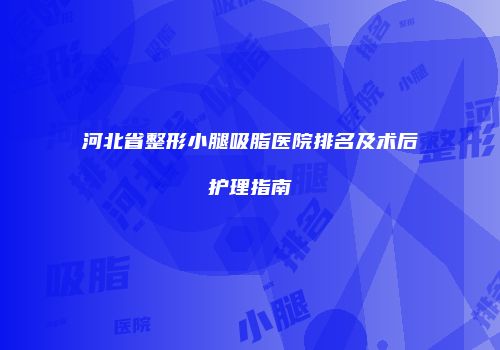 河北省整形小腿吸脂医院排名及术后护理指南