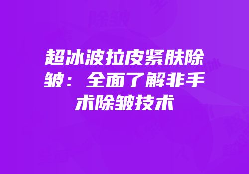 超冰波拉皮紧肤除皱：全面了解非手术除皱技术