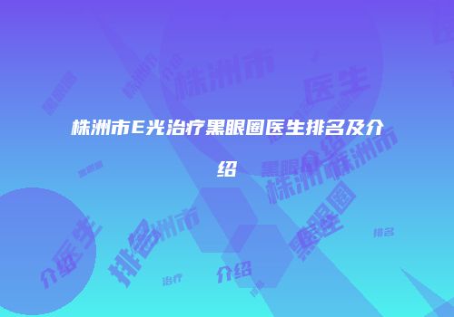 株洲市E光治疗黑眼圈医生排名及介绍