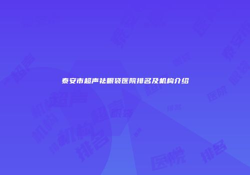 泰安市超声祛眼袋医院排名及机构介绍