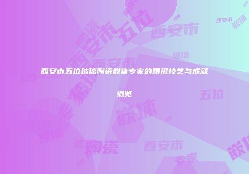西安市五位玻璃陶瓷嵌体专家的精湛技艺与成就概览