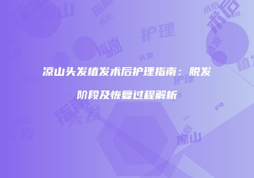 凉山头发植发术后护理指南：脱发阶段及恢复过程解析