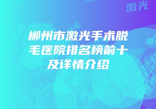 郴州市激光手术脱毛医院排名榜前十及详情介绍