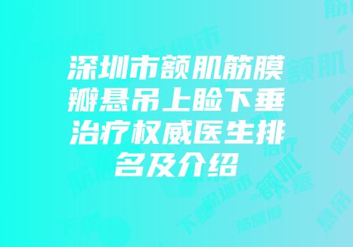 深圳市额肌筋膜瓣悬吊上睑下垂治疗权威医生排名及介绍