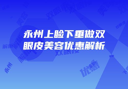 永州上睑下垂做双眼皮美容优惠解析