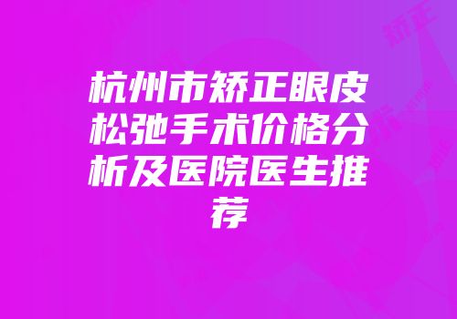 杭州市矫正眼皮松弛手术价格分析及医院医生推荐