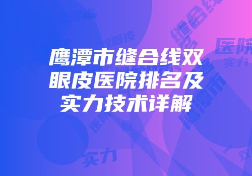 鹰潭市缝合线双眼皮医院排名及实力技术详解