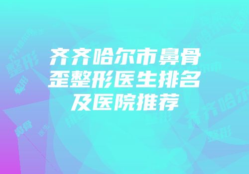 齐齐哈尔市鼻骨歪整形医生排名及医院推荐