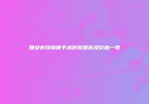雅安市颏削骨手术医院推荐及价格一览