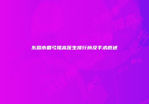 东营市眉弓隆高医生排行榜及手术概述