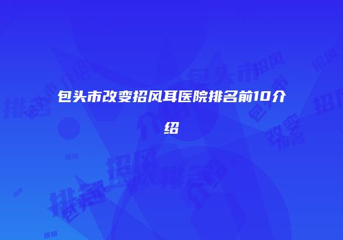 包头市改变招风耳医院排名前10介绍