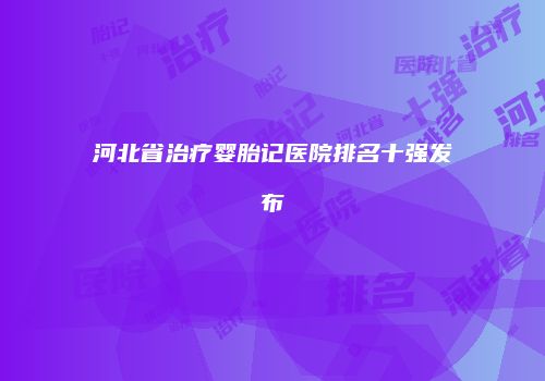 河北省治疗婴胎记医院排名十强发布