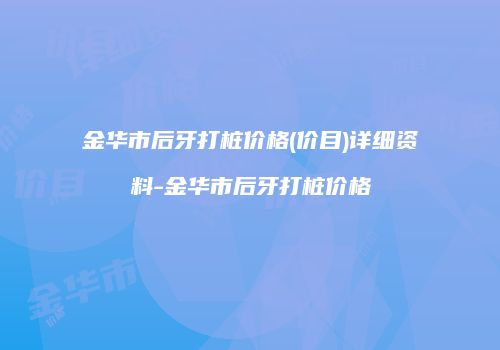 金华市后牙打桩价格(价目)详细资料-金华市后牙打桩价格