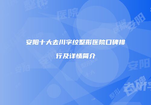 安阳十大去川字纹整形医院口碑排行及详情简介
