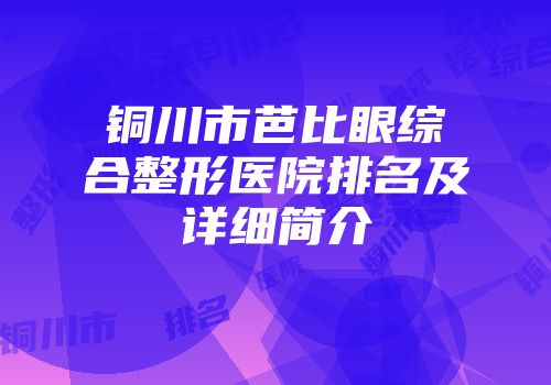 铜川市芭比眼综合整形医院排名及详细简介