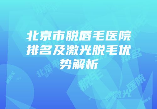 北京市脱唇毛医院排名及激光脱毛优势解析