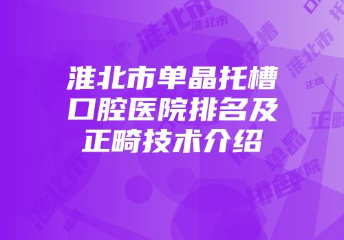 淮北市单晶托槽口腔医院排名及正畸技术介绍