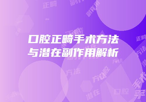 口腔正畸手术方法与潜在副作用解析