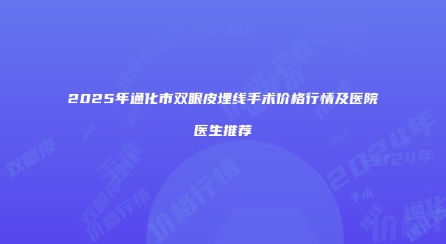 2025年通化市双眼皮埋线手术价格行情及医院医生推荐