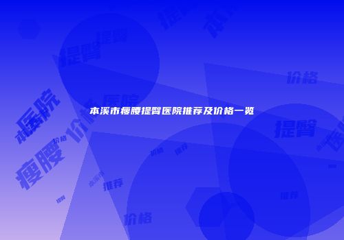 本溪市瘦腰提臀医院推荐及价格一览