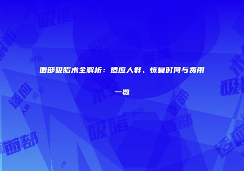 面部吸脂术全解析：适应人群、恢复时间与费用一览