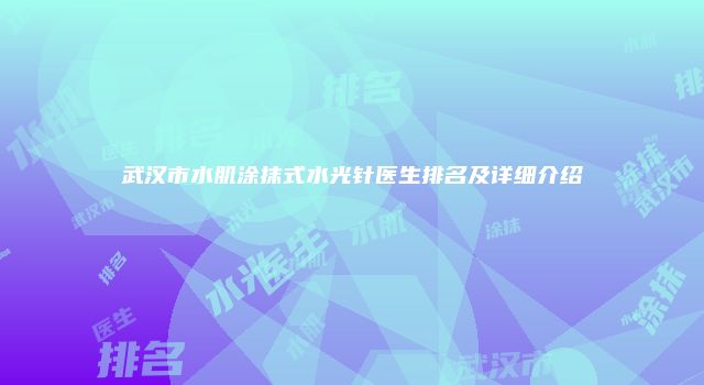 武汉市水肌涂抹式水光针医生排名及详细介绍