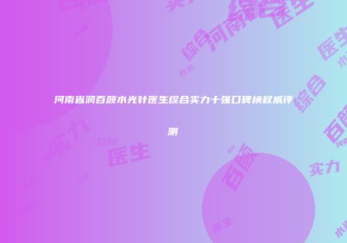 河南省润百颜水光针医生综合实力十强口碑榜权威评测