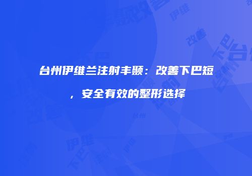 台州伊维兰注射丰颞：改善下巴短，安全有效的整形选择