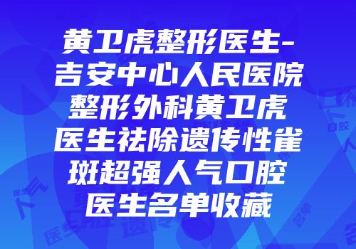 黄卫虎整形医生-吉安中心人民医院整形外科黄卫虎医生祛除遗传性雀斑超强人气口腔医生名单收藏