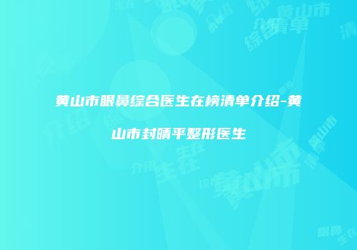 黄山市眼鼻综合医生在榜清单介绍-黄山市封晴平整形医生