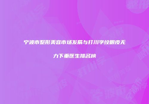 宁波市整形美容市场发展与打川字纹眼皮无力下垂医生排名榜