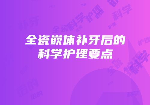 全瓷嵌体补牙后的科学护理要点
