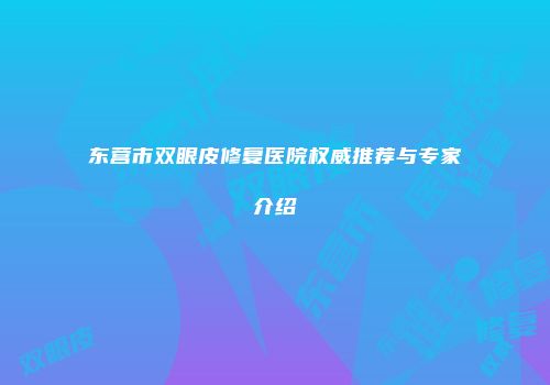 东营市双眼皮修复医院权威推荐与专家介绍