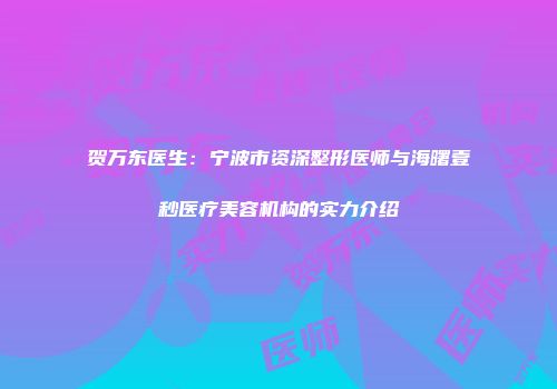 贺万东医生：宁波市资深整形医师与海曙壹秒医疗美容机构的实力介绍